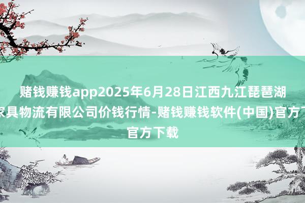 赌钱赚钱app2025年6月28日江西九江琵琶湖农家具物流有限公司价钱行情-赌钱赚钱软件(中国)官方下载