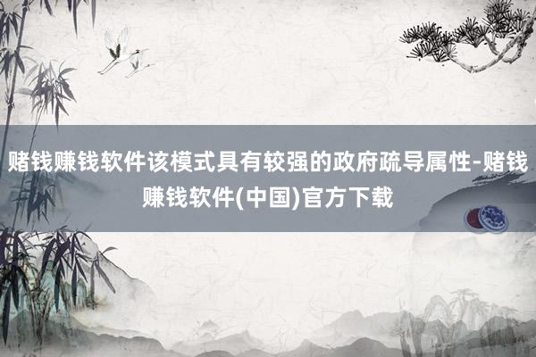 赌钱赚钱软件该模式具有较强的政府疏导属性-赌钱赚钱软件(中国)官方下载