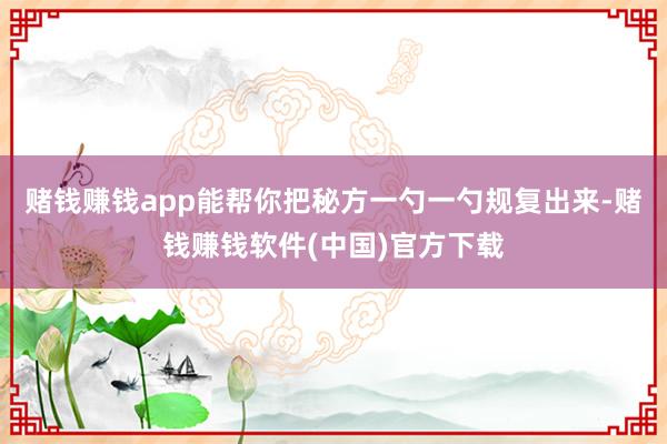 赌钱赚钱app能帮你把秘方一勺一勺规复出来-赌钱赚钱软件(中国)官方下载