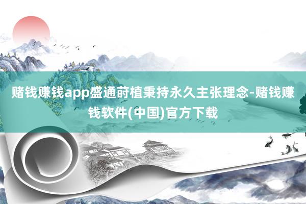 赌钱赚钱app盛通莳植秉持永久主张理念-赌钱赚钱软件(中国)官方下载
