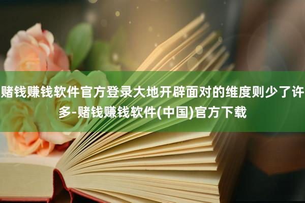 赌钱赚钱软件官方登录大地开辟面对的维度则少了许多-赌钱赚钱软件(中国)官方下载