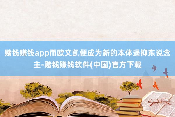 赌钱赚钱app而欧文凯便成为新的本体遏抑东说念主-赌钱赚钱软件(中国)官方下载