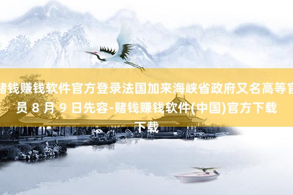赌钱赚钱软件官方登录法国加来海峡省政府又名高等官员 8 月 9 日先容-赌钱赚钱软件(中国)官方下载
