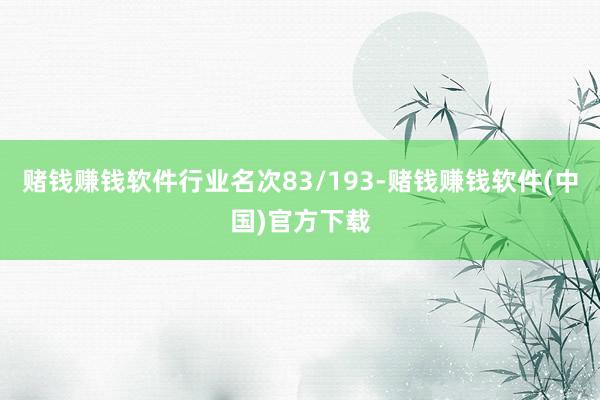 赌钱赚钱软件行业名次83/193-赌钱赚钱软件(中国)官方下载