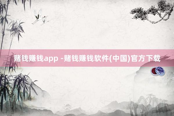 赌钱赚钱app -赌钱赚钱软件(中国)官方下载