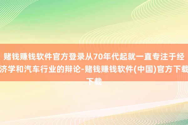 赌钱赚钱软件官方登录从70年代起就一直专注于经济学和汽车行业的辩论-赌钱赚钱软件(中国)官方下载