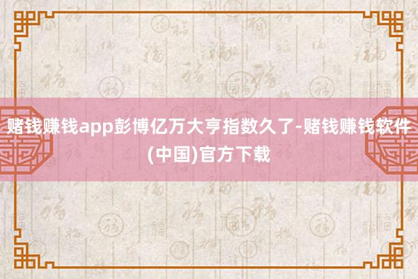 赌钱赚钱app彭博亿万大亨指数久了-赌钱赚钱软件(中国)官方下载