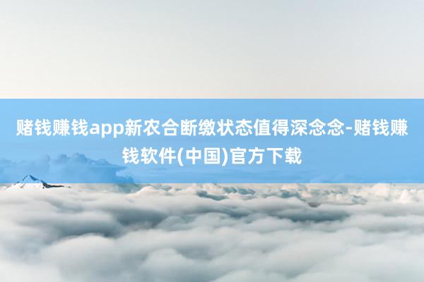 赌钱赚钱app新农合断缴状态值得深念念-赌钱赚钱软件(中国)官方下载