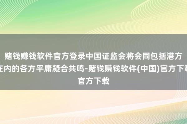 赌钱赚钱软件官方登录中国证监会将会同包括港方在内的各方平庸凝合共鸣-赌钱赚钱软件(中国)官方下载