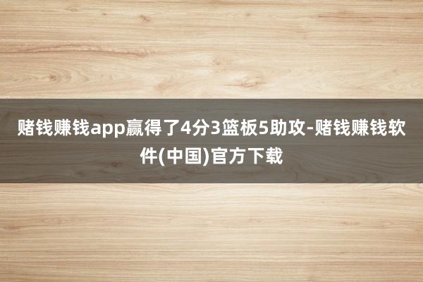 赌钱赚钱app赢得了4分3篮板5助攻-赌钱赚钱软件(中国)官方下载