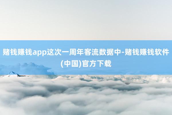 赌钱赚钱app这次一周年客流数据中-赌钱赚钱软件(中国)官方下载