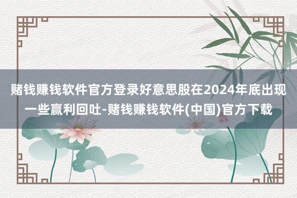 赌钱赚钱软件官方登录好意思股在2024年底出现一些赢利回吐-赌钱赚钱软件(中国)官方下载