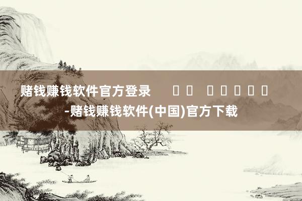赌钱赚钱软件官方登录      		  					  -赌钱赚钱软件(中国)官方下载