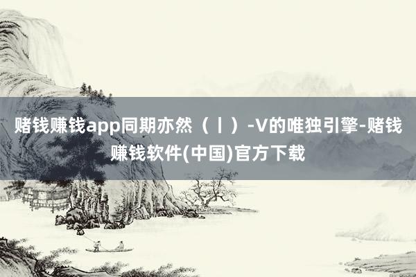 赌钱赚钱app同期亦然（丨）-V的唯独引擎-赌钱赚钱软件(中国)官方下载